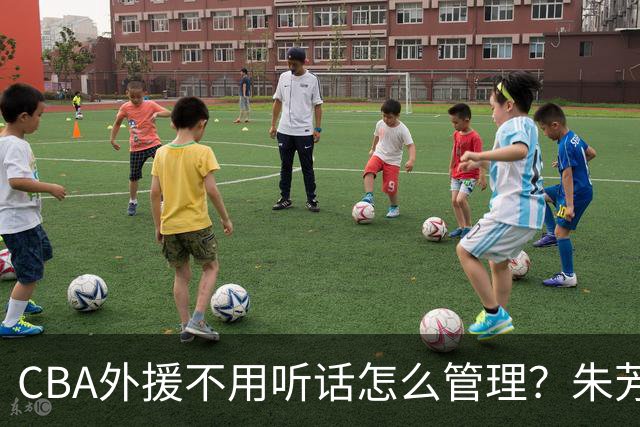 CBA外援不用听话怎么管理？朱芳雨：翻译会给他看我以前是什么状态